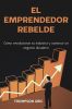 El_Emprendedor_Rebelde__C__mo_Revolucionar_su_Industria_y_Construir_un_Negocio_Duradero