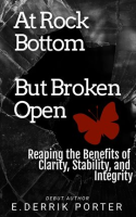 At_Rock_Bottom__But_Broken_Open__Reaping_the_Benefits_of_Clarity__Stability_and_Integrity