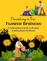 Flourishing_in_the_Flower_Business__A_Comprehensive_Guide_to_Growing_and_Selling_Beautiful_Blooms