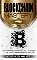 Blockchain_Mastery_Understanding_How_You_Can_Leverage_on_the_Power_of_Block_Chain_Technology