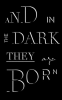 And_in_the_Dark_They_Are_Born
