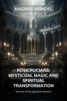 Rosicrucians__Mysticism__Magic_and_Spiritual_Transformation__Secrets_of_the_Spiritual_Masters